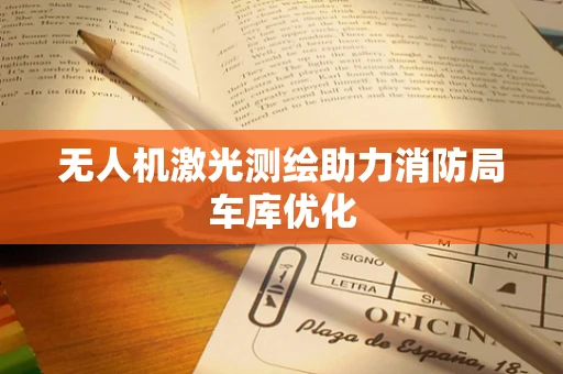无人机激光测绘助力消防局车库优化