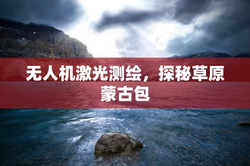 无人机激光测绘，探秘草原蒙古包