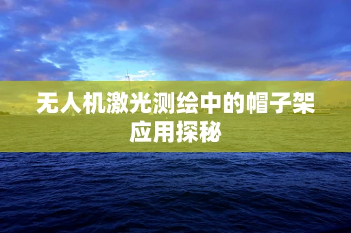 无人机激光测绘中的帽子架应用探秘