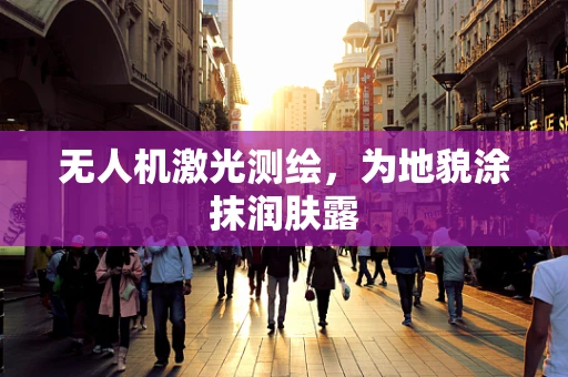 无人机激光测绘，为地貌涂抹润肤露