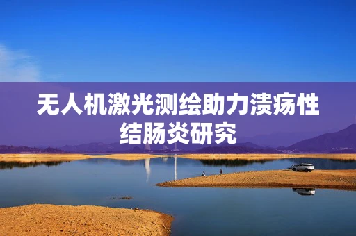 无人机激光测绘助力溃疡性结肠炎研究