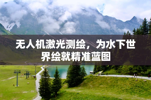 无人机激光测绘，为水下世界绘就精准蓝图