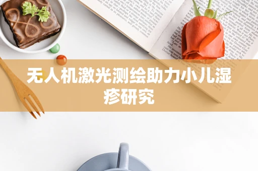 无人机激光测绘助力小儿湿疹研究