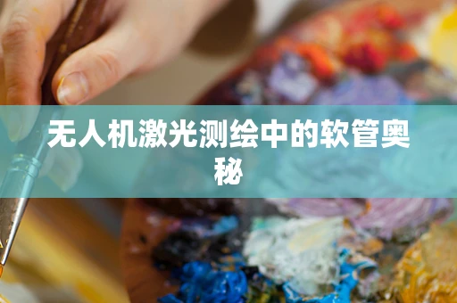 无人机激光测绘中的软管奥秘