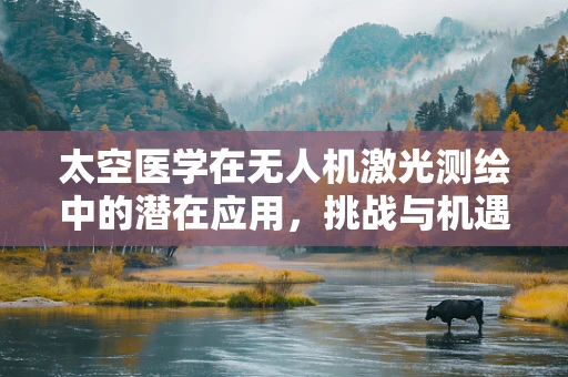太空医学在无人机激光测绘中的潜在应用，挑战与机遇？