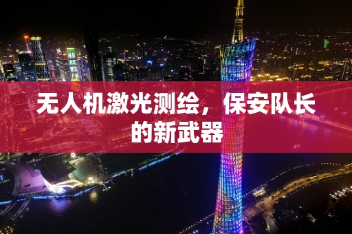 无人机激光测绘，保安队长的新武器