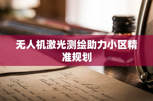 无人机激光测绘助力小区精准规划