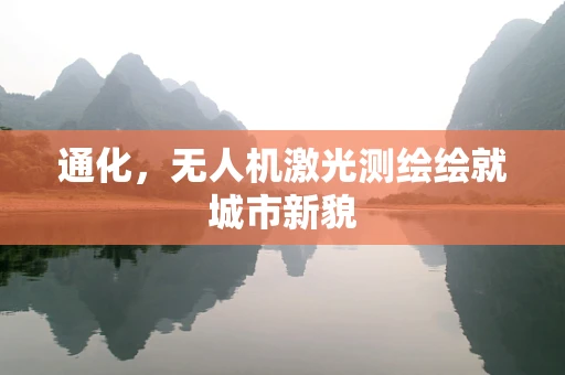 通化，无人机激光测绘绘就城市新貌