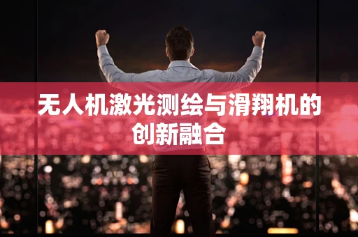 无人机激光测绘与滑翔机的创新融合