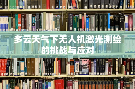 多云天气下无人机激光测绘的挑战与应对