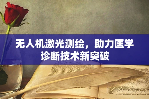 无人机激光测绘，助力医学诊断技术新突破