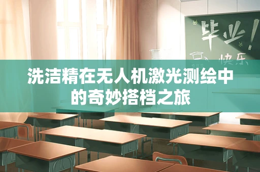 洗洁精在无人机激光测绘中的奇妙搭档之旅
