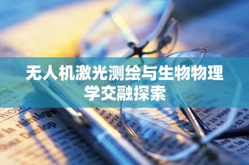 无人机激光测绘与生物物理学交融探索