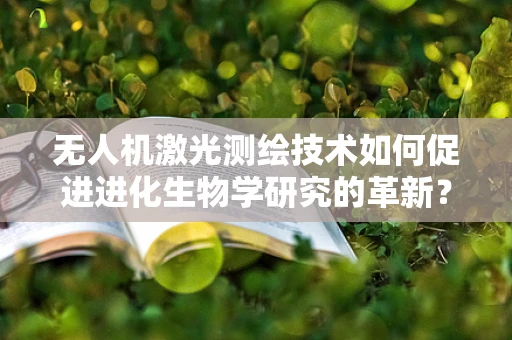 无人机激光测绘技术如何促进进化生物学研究的革新？