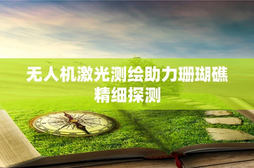 无人机激光测绘助力珊瑚礁精细探测