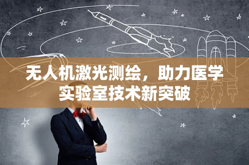 无人机激光测绘，助力医学实验室技术新突破