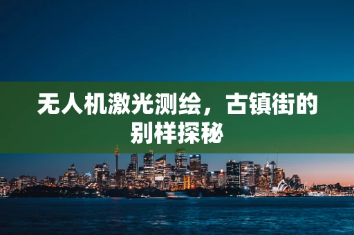 无人机激光测绘，古镇街的别样探秘