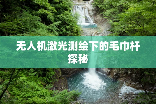 无人机激光测绘下的毛巾杆探秘