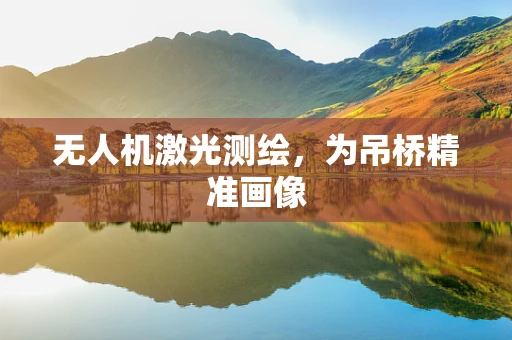 无人机激光测绘，为吊桥精准画像