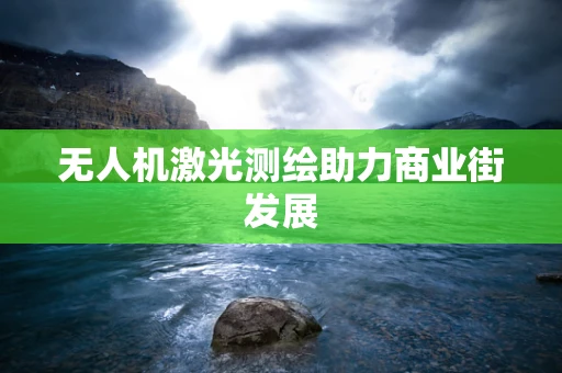 无人机激光测绘助力商业街发展