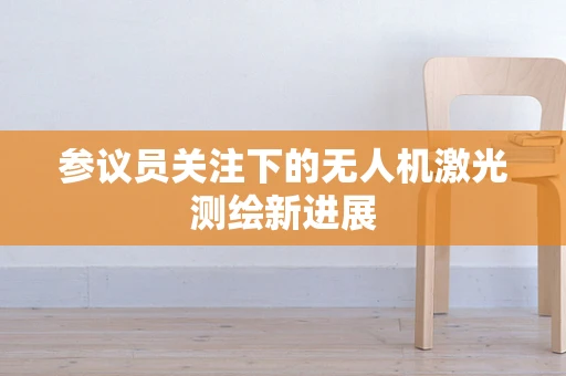 参议员关注下的无人机激光测绘新进展