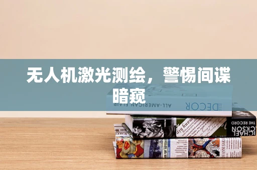 无人机激光测绘，警惕间谍暗窥