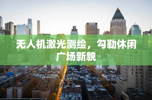 无人机激光测绘，勾勒休闲广场新貌