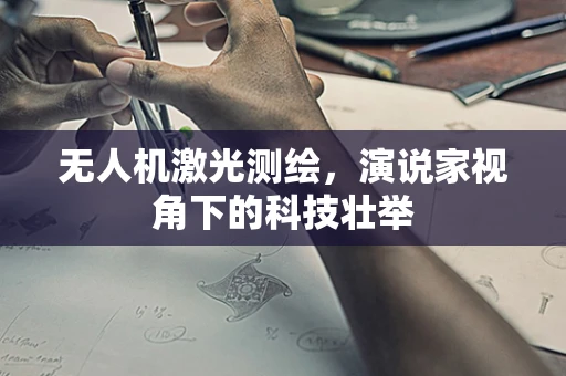 无人机激光测绘，演说家视角下的科技壮举