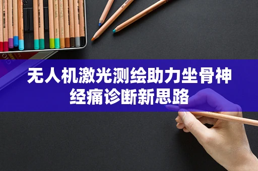 无人机激光测绘助力坐骨神经痛诊断新思路