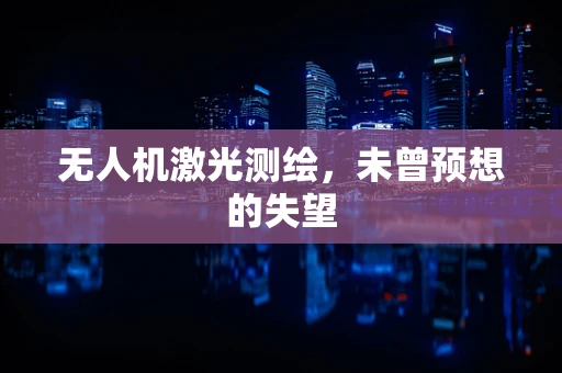 无人机激光测绘，未曾预想的失望