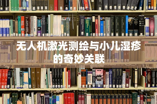无人机激光测绘与小儿湿疹的奇妙关联