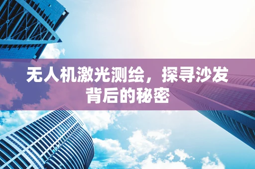 无人机激光测绘，探寻沙发背后的秘密