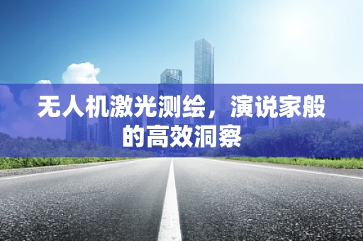 无人机激光测绘，演说家般的高效洞察