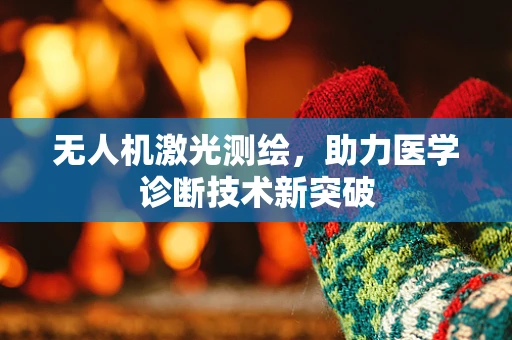 无人机激光测绘，助力医学诊断技术新突破