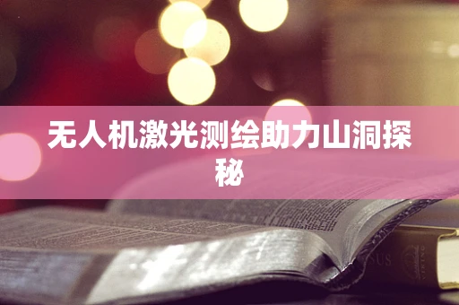 无人机激光测绘助力山洞探秘