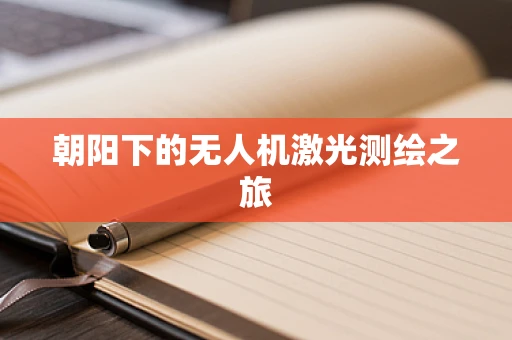 朝阳下的无人机激光测绘之旅