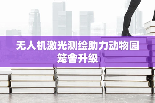 无人机激光测绘助力动物园笼舍升级