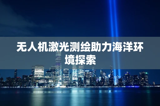 无人机激光测绘助力海洋环境探索