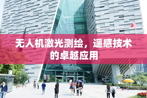 无人机激光测绘，遥感技术的卓越应用