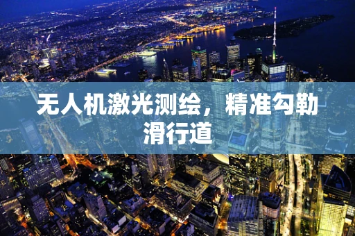 无人机激光测绘，精准勾勒滑行道