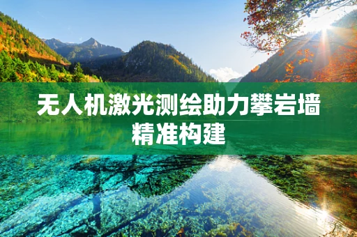 无人机激光测绘助力攀岩墙精准构建