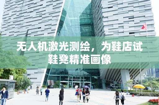 无人机激光测绘，为鞋店试鞋凳精准画像