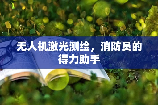 无人机激光测绘，消防员的得力助手