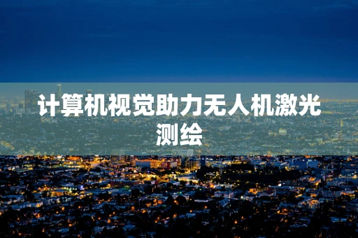 计算机视觉助力无人机激光测绘