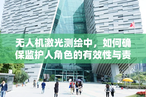 无人机激光测绘中，如何确保监护人角色的有效性与责任？