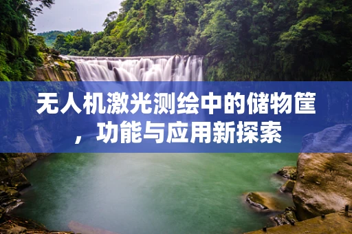 无人机激光测绘中的储物筐，功能与应用新探索
