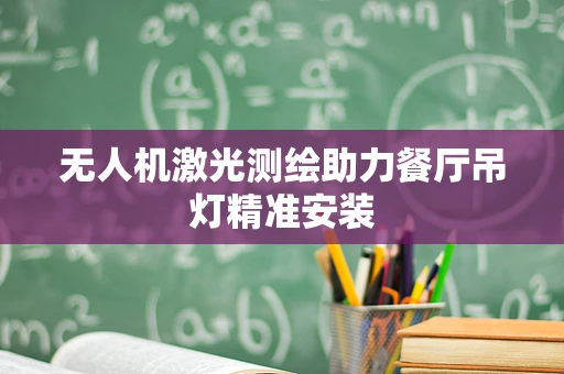 无人机激光测绘助力餐厅吊灯精准安装