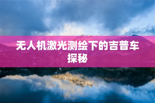 无人机激光测绘下的吉普车探秘