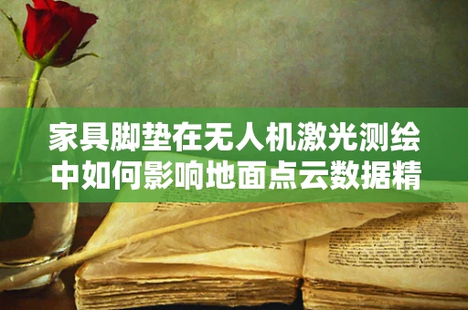 家具脚垫在无人机激光测绘中如何影响地面点云数据精度？