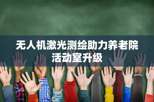 无人机激光测绘助力养老院活动室升级